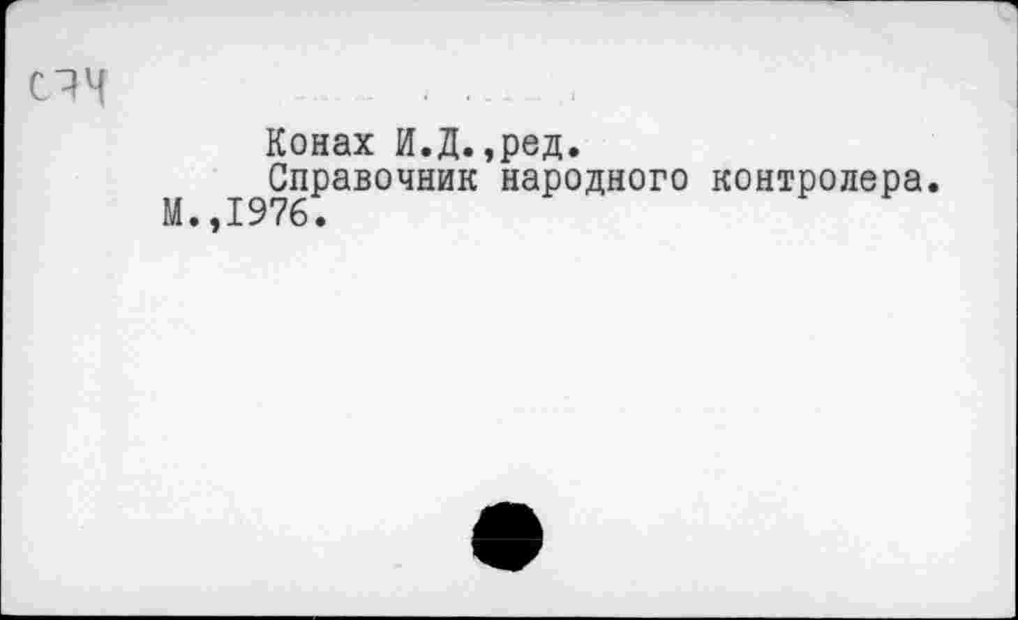 ﻿(ЯЧ	.......
Конах И.Д.,ред.
Справочник народного контролера.
М.,1976.